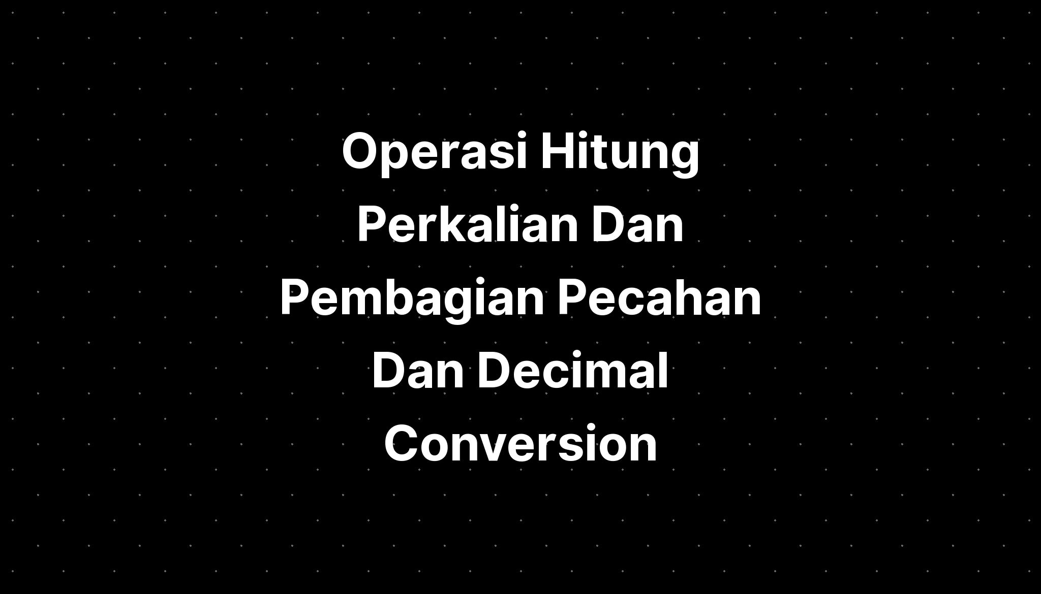 Operasi Hitung Perkalian Dan Pembagian Pecahan Dan Decimal Conversion ...